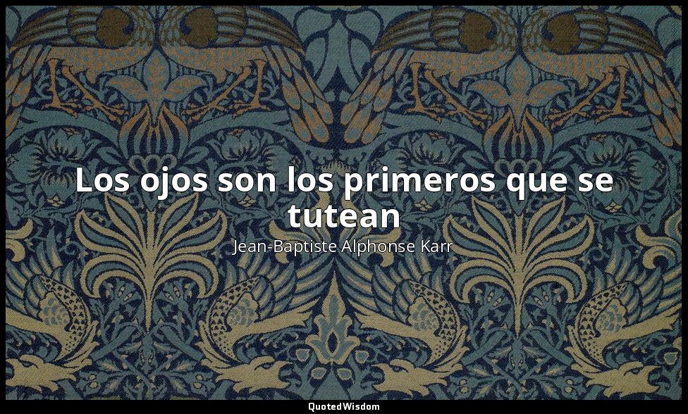 Los ojos son los primeros que se tutean — Jean-Baptiste Alphonse Karr