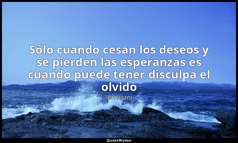 Sólo cuando cesan los deseos y se pierden las esperanzas es cuando puede tener d — Ibn Hazm