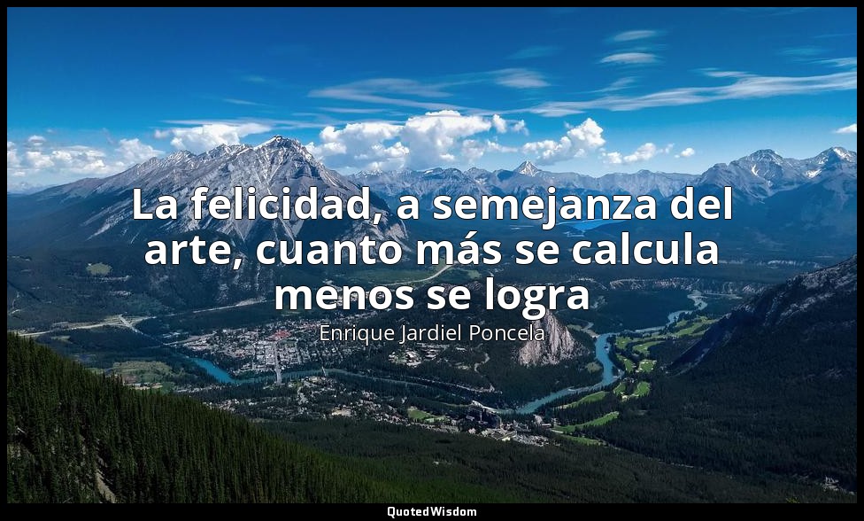 La felicidad, a semejanza del arte, cuanto más se calcula menos se logra — Enrique Jardiel Poncela
