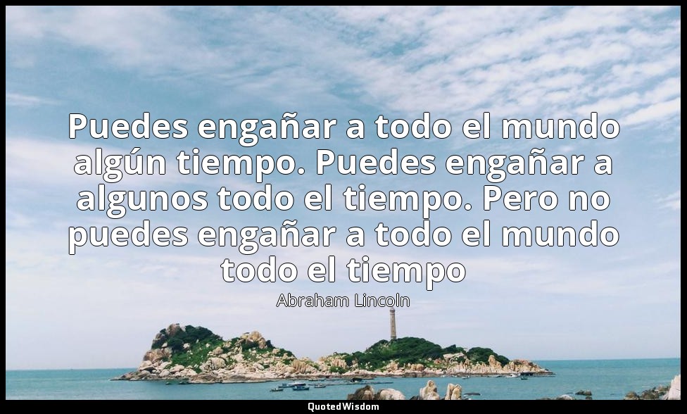 Puedes engañar a todo el mundo algún tiempo. Puedes engañar a algunos todo el ti — Abraham Lincoln
