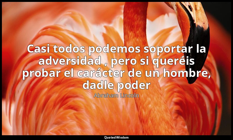 Casi todos podemos soportar la adversidad , pero si queréis probar el carácter d — Abraham Lincoln