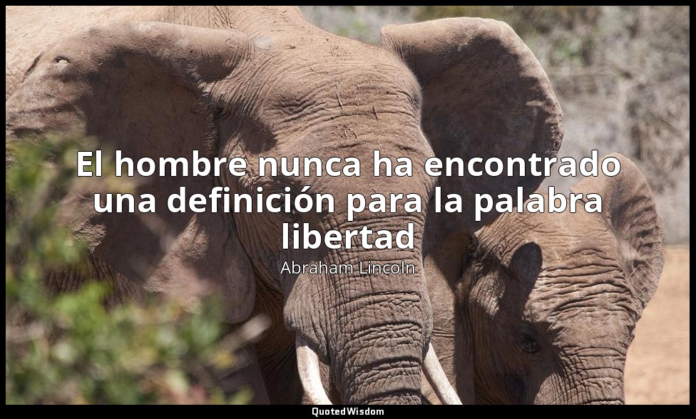 El hombre nunca ha encontrado una definición para la palabra libertad — Abraham Lincoln