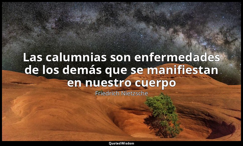 Las calumnias son enfermedades de los demás que se manifiestan en nuestro cuerpo — Friedrich Nietzsche