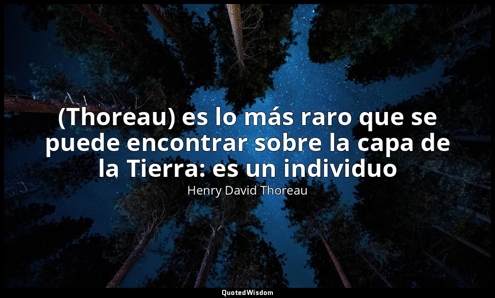(Thoreau) es lo más raro que se puede encontrar sobre la capa de la Tierra: es u — Henry David Thoreau