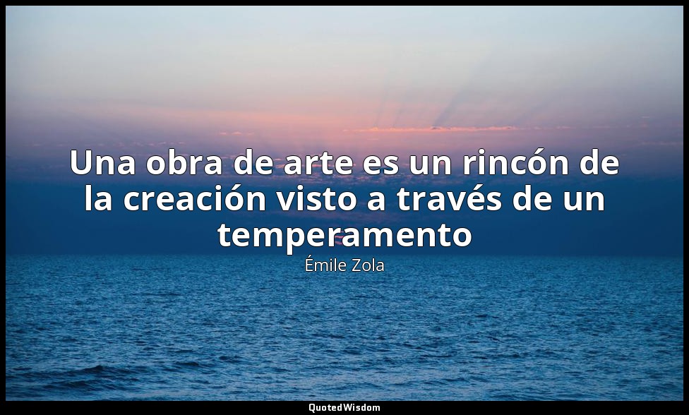 Una obra de arte es un rincón de la creación visto a través de un temperamento — Émile Zola