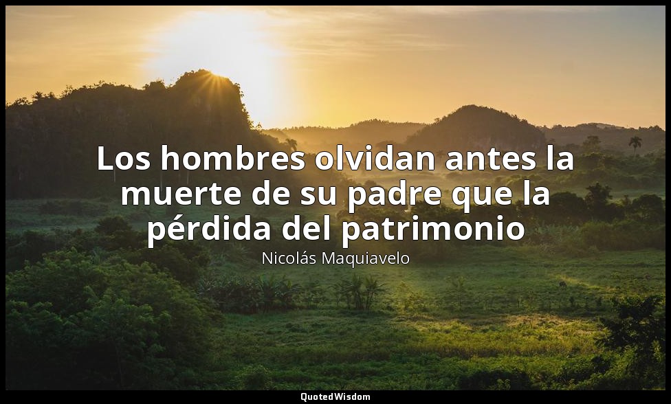 Los hombres olvidan antes la muerte de su padre que la pérdida del patrimonio — Nicolás Maquiavelo