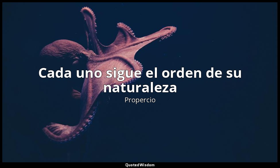 Cada uno sigue el orden de su naturaleza — Propercio