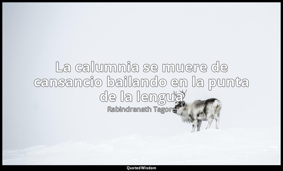La calumnia se muere de cansancio bailando en la punta de la lengua — Rabindranath Tagore