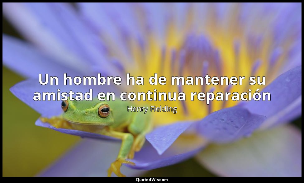 Un hombre ha de mantener su amistad en continua reparación — Henry Fielding