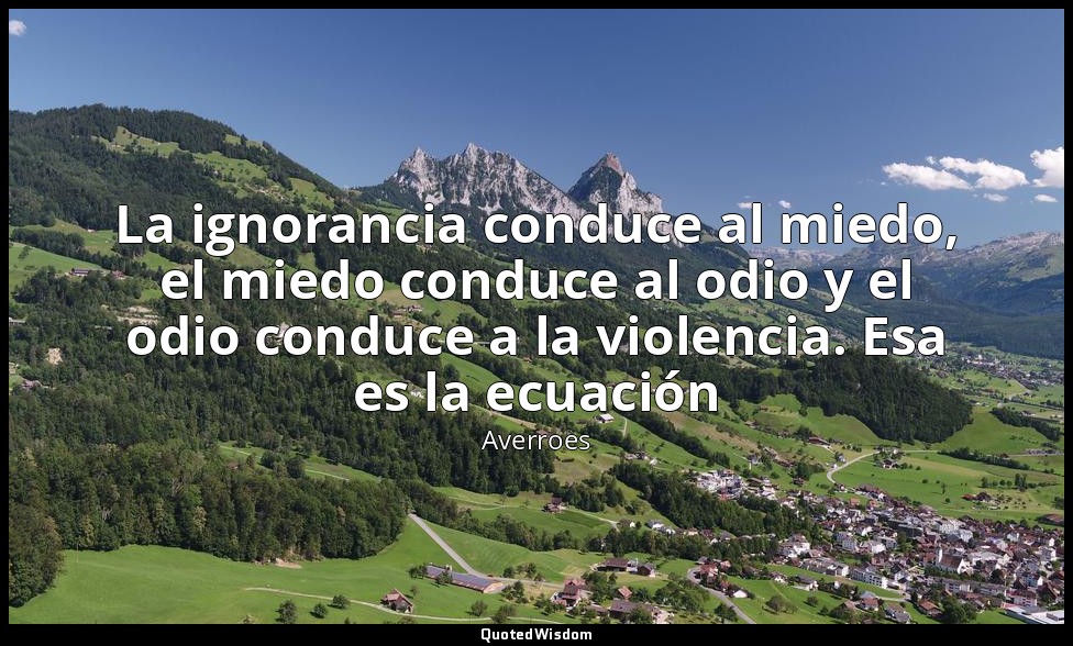 La ignorancia conduce al miedo, el miedo conduce al odio y el odio conduce a la  — Averroes