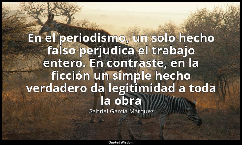En el periodismo, un solo hecho falso perjudica el trabajo entero. En contraste, — Gabriel García Márquez