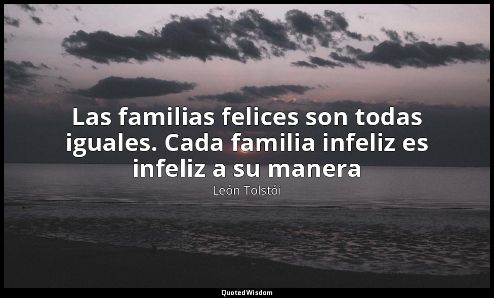 Las familias felices son todas iguales. Cada familia infeliz es infeliz a su man — León Tolstói