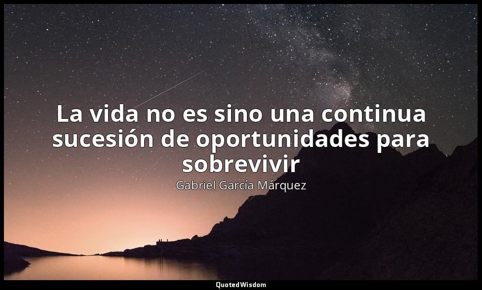 La vida no es sino una continua sucesión de oportunidades para sobrevivir — Gabriel García Márquez