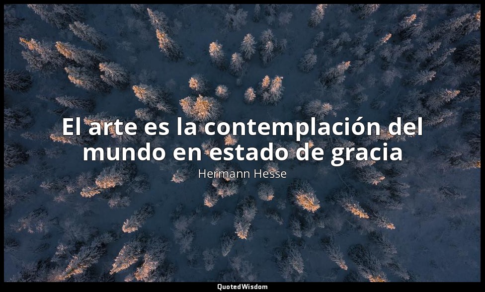 El arte es la contemplación del mundo en estado de gracia — Hermann Hesse