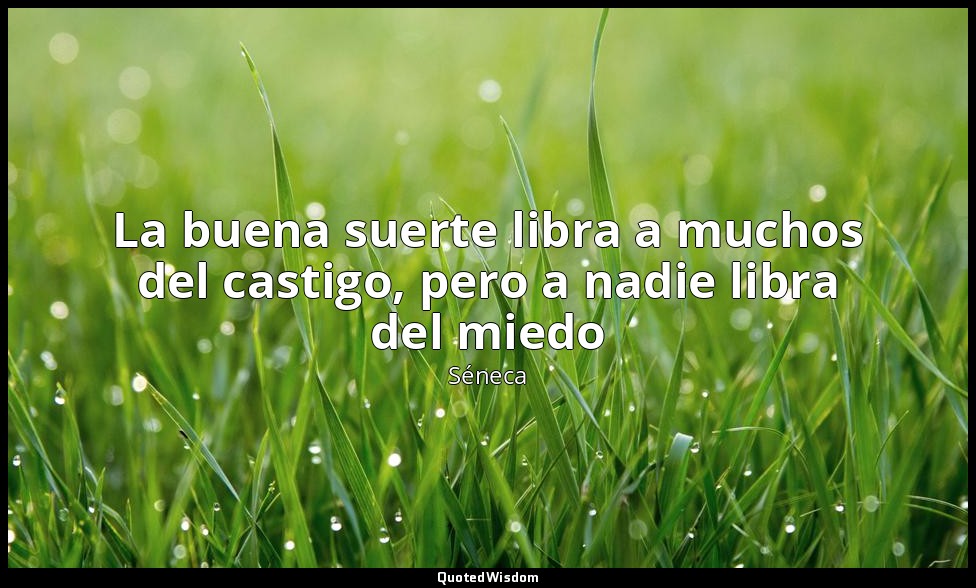 La buena suerte libra a muchos del castigo, pero a nadie libra del miedo — Séneca