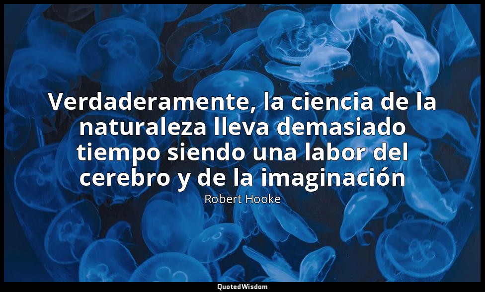 Verdaderamente, la ciencia de la naturaleza lleva demasiado tiempo siendo una la — Robert Hooke