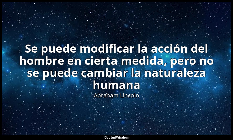 Se puede modificar la acción del hombre en cierta medida, pero no se puede cambi — Abraham Lincoln