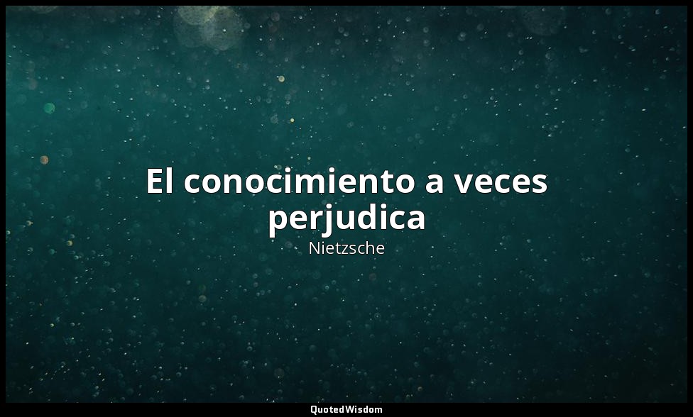El conocimiento a veces perjudica — Nietzsche