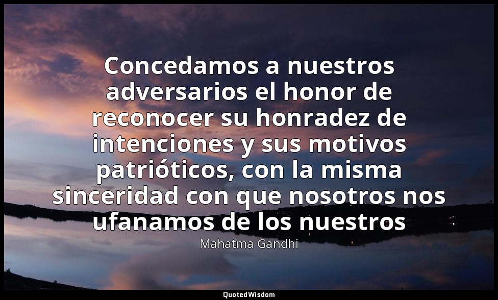Concedamos a nuestros adversarios el honor de reconocer su honradez de intencion — Mahatma Gandhi