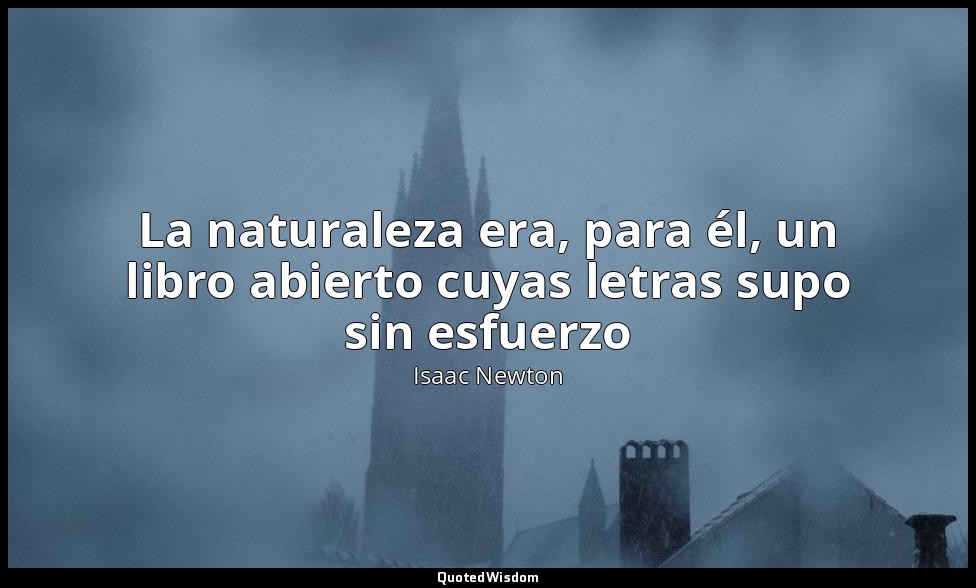La naturaleza era, para él, un libro abierto cuyas letras supo sin esfuerzo — Isaac Newton