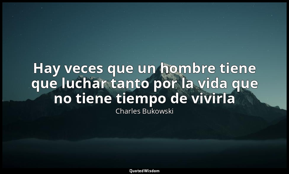 Hay veces que un hombre tiene que luchar tanto por la vida que no tiene tiempo d — Charles Bukowski