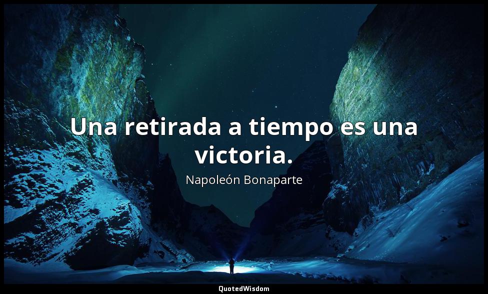 Una retirada a tiempo es una victoria. Napoleón Bonaparte