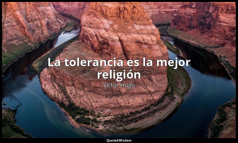 La tolerancia es la mejor religión — Víctor Hugo