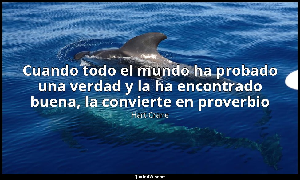 Cuando todo el mundo ha probado una verdad y la ha encontrado buena, la conviert — Hart Crane