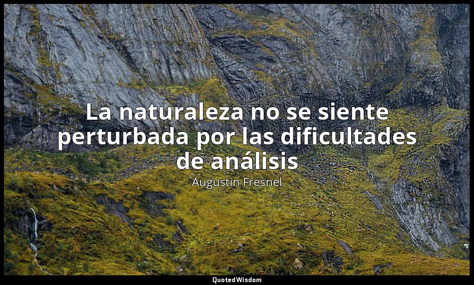 La naturaleza no se siente perturbada por las dificultades de análisis — Augustin Fresnel