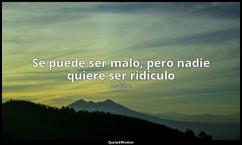 Se puede ser malo, pero nadie quiere ser ridículo — Molière