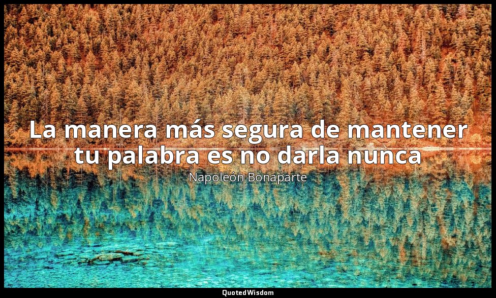 La manera más segura de mantener tu palabra es no darla nunca — Napoleón Bonaparte