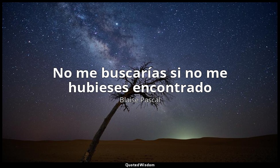 No me buscarías si no me hubieses encontrado — Blaise Pascal