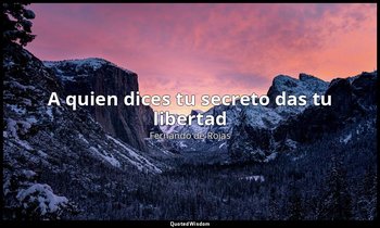 «A quien dices tu secreto das tu libertad». — Fernando de Rojas