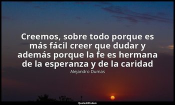 «Creemos, sobre todo porque es más fácil creer que dudar y además porque la fe e — Alejandro Dumas