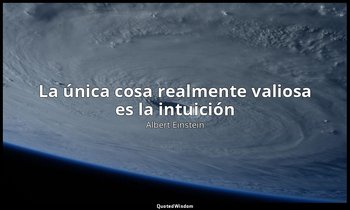 «La única cosa realmente valiosa es la intuición». — Albert Einstein