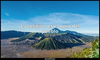 «La religión es el opio del pueblo». — Karl Marx