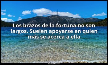«Los brazos de la fortuna no son largos. Suelen apoyarse en quien más se acerca  — Séneca
