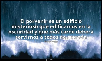 «El porvenir es un edificio misterioso que edificamos en la oscuridad y que más  — Victor Hugo