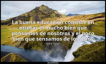 «La buena educación consiste en ocultar el mucho bien que pensamos de nosotros y — Mark Twain