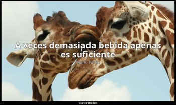 «A veces demasiada bebida apenas es suficiente». — Mark Twain