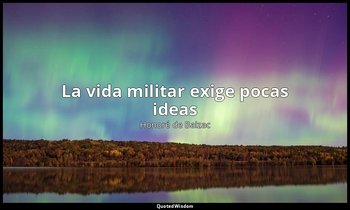 «La vida militar exige pocas ideas». — Honoré de Balzac