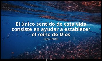 «El único sentido de esta vida consiste en ayudar a establecer el reino de Dios  — León Tolstói