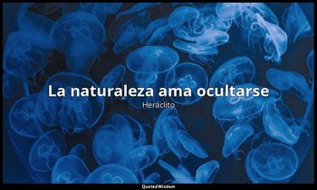 «La naturaleza ama ocultarse». — Heráclito