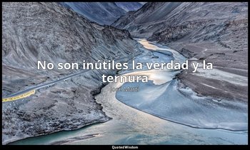 «No son inútiles la verdad y la ternura ». — José Martí