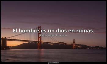 El hombre es un dios en ruinas. — Ralph Waldo Emerson