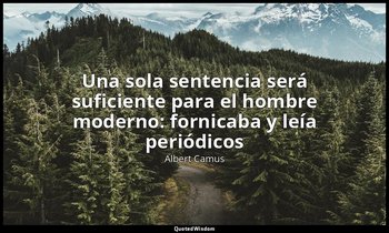 «Una sola sentencia será suficiente para el hombre moderno: fornicaba y leía per — Albert Camus