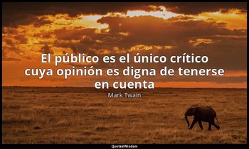 «El público es el único crítico cuya opinión es digna de tenerse en cuenta». — Mark Twain