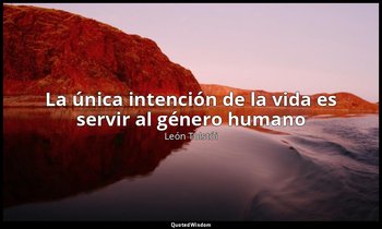 «La única intención de la vida es servir al género humano». — León Tolstói