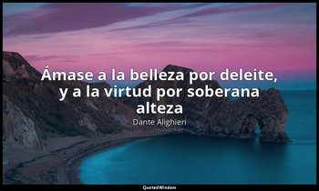 «Ámase a la belleza por deleite, y a la virtud por soberana alteza». — Dante Alighieri