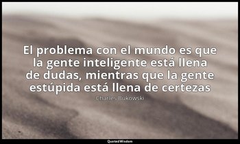 «El problema con el mundo es que la gente inteligente está llena de dudas, mient — Charles Bukowski